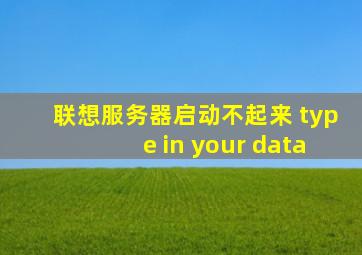 联想服务器启动不起来 type in your data